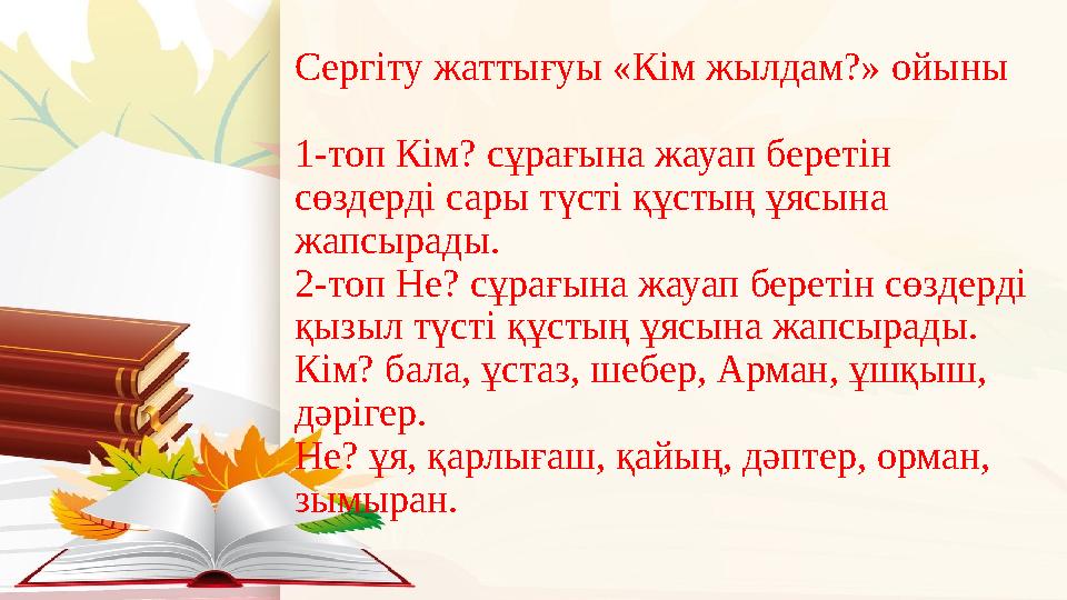 Сергіту жаттығуы «Кім жылдам?» ойыны 1-топ Кім? сұрағына жауап беретін сөздерді сары түсті құстың ұясына жапсырады. 2-топ Не?