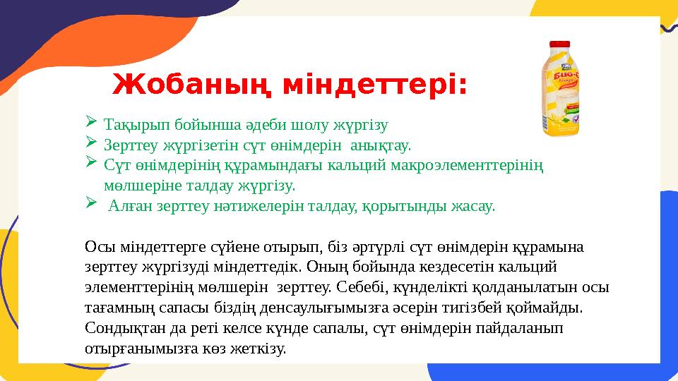 Жобаның міндеттері:  Тақырып бойынша әдеби шолу жүргізу  Зерттеу жүргізетін сүт өнімдерін анықтау.  Сүт өнімдерінің құрамынд