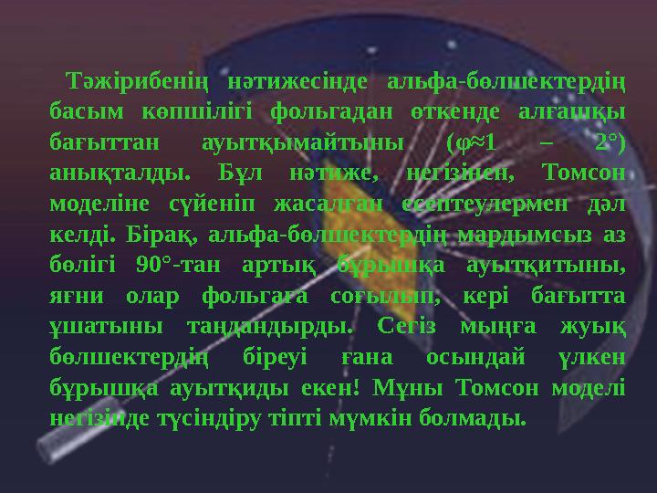 Тәжірибенің нәтижесінде альфа-бөлшектердің басым көпшілігі фольгадан өткенде алғашқы бағыттан ауытқымайтыны (φ≈1 – 2