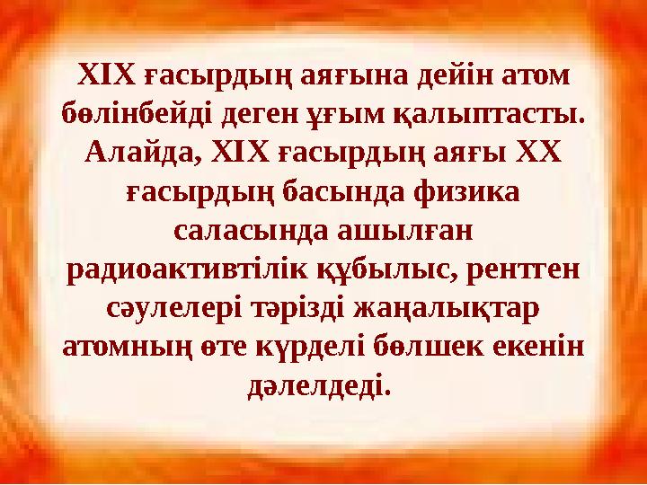 ХІХ ғасырдың аяғына дейін атом бөлінбейді деген ұғым қалыптасты. Алайда, ХІХ ғасырдың аяғы ХХ ғасырдың басында физика саласы