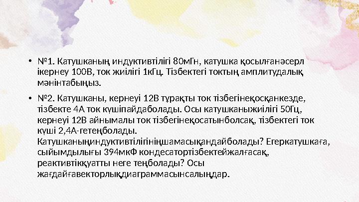 • № 1. Катушканың индуктивтiлiгi 80мГн, катушка қосылғанәсерл iкернеу 100В, ток жиiлiгi 1кГц. Тiзбектегi токтың амплитудалық м