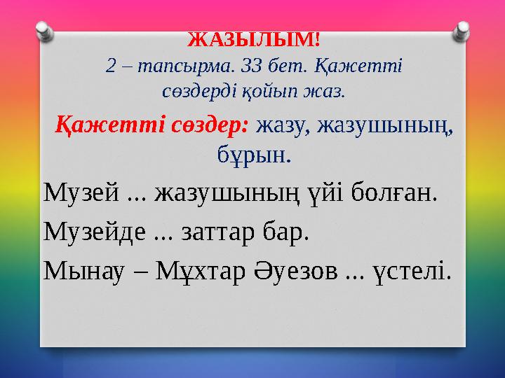 ЖАЗЫЛЫМ! 2 – тапсырма. 33 бет. Қажетті сөздерді қойып жаз. Қажетті сөздер: жазу, жазушының, бұрын. Музей ... жазушының үйі б