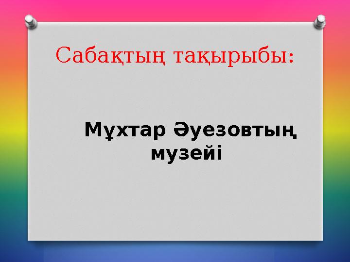 Сабақтың тақырыбы: Мұхтар Әуезовтың музейі