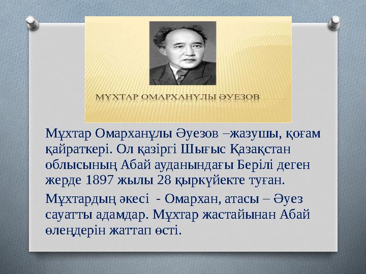Мұхтар Омарханұлы Әуезов –жазушы, қоғам қайраткері. Ол қазіргі Шығыс Қазақстан облысының Абай ауданындағы Берілі деген жерде