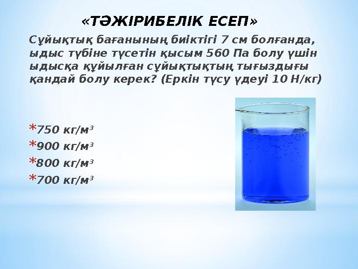 Сұйықтық бағанының биіктігі 7 см болғанда, ыдыс түбіне түсетін қысым 560 Па болу үшін ыдысқа құйылған сұйықтықтың тығыздығы қ