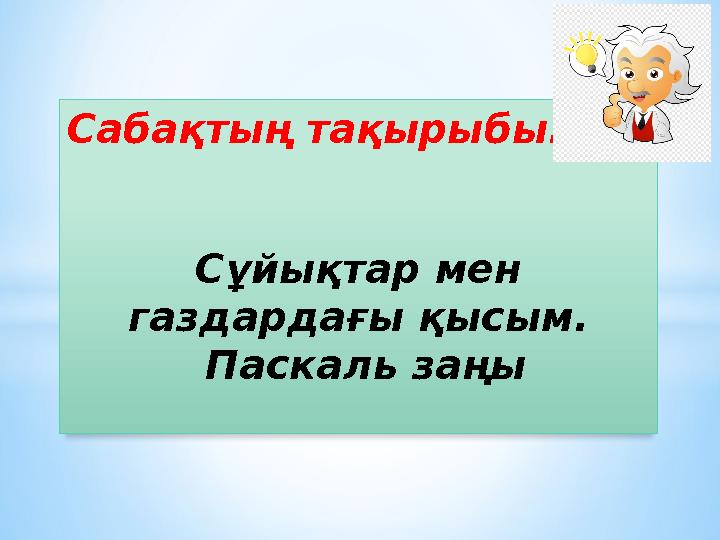 Сабақтың тақырыбы: Сұйықтар мен газдардағы қысым. Паскаль заңы