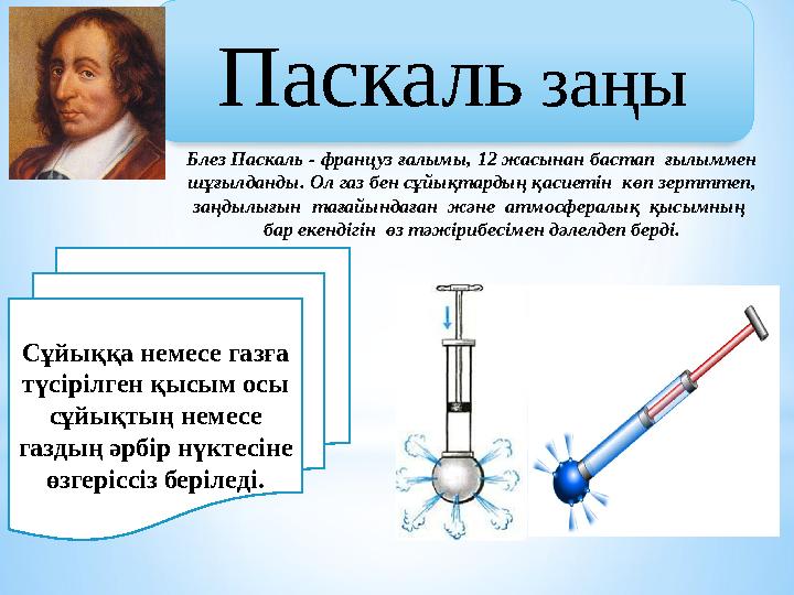 Паскаль заңы Сұйыққа немесе газға түсірілген қысым осы сұйықтың немесе газдың әрбір нүктесіне өзгеріссіз беріледі. Блез Пас