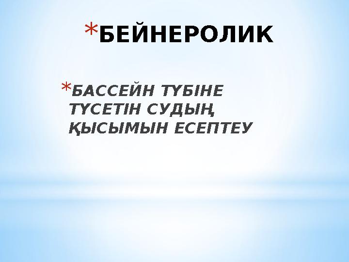 * БЕЙНЕРОЛИК * БАССЕЙН ТҮБІНЕ ТҮСЕТІН СУДЫҢ ҚЫСЫМЫН ЕСЕПТЕУ