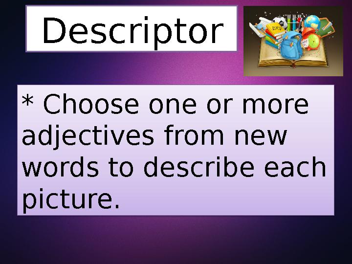 Descriptor * Choose one or more adjectives from new words to describe each picture.