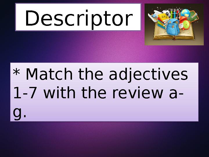 Descriptor * Match the adjectives 1-7 with the review a- g.