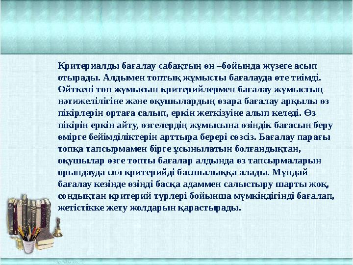 Критериалды бағалау сабақтың өн –бойында жүзеге асып отырады. Алдымен топтық жұмысты бағалауда өте тиімді. Өйткені топ жұмысын