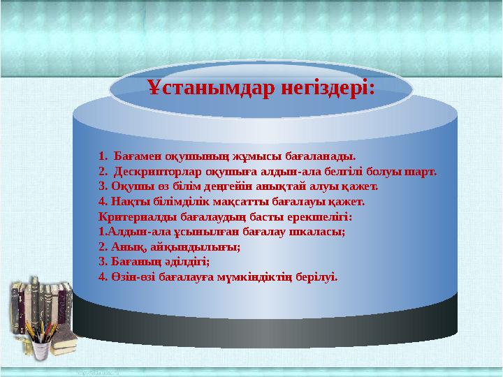 Ұстанымдар негіздері: 1. Бағамен оқушының жұмысы бағаланады. 2. Дескрипторлар оқушыға алдын-ала белгілі болуы шарт. 3. Оқуш