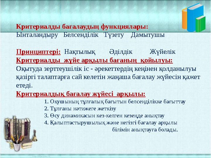 Критериалды бағалаудың функциялары: Ынталандыру Белсенділік Түзету Дамытушы Принциптері: Нақтылық Әділдік