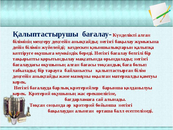 Қалыптастырушы бағалау- Күнделікті алған білімінің меңгеру деңгейін анықтайды; негізгі бақылау жұмысына дейін білімін жүйел