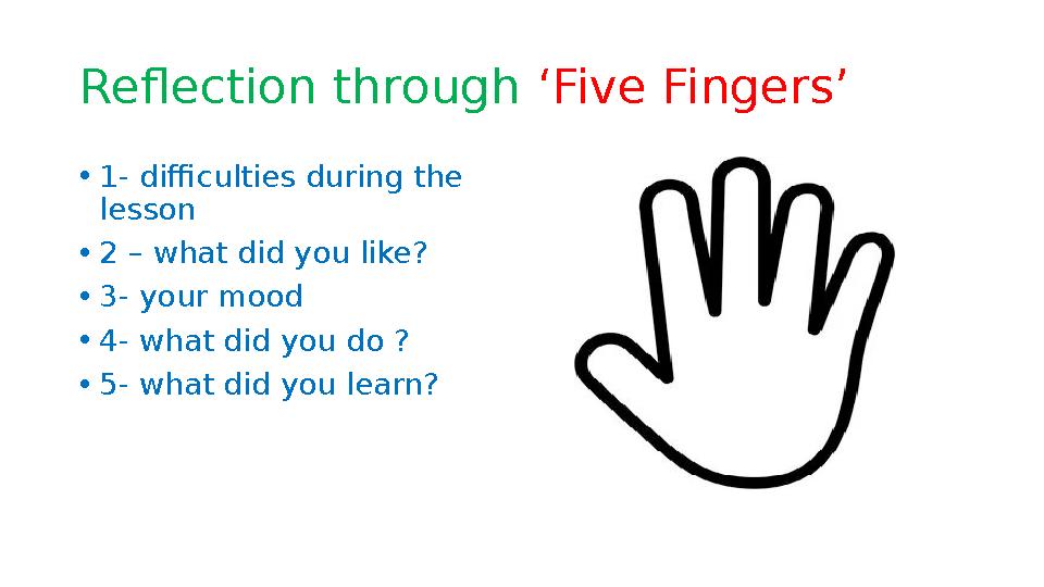 Reflection through ‘Five Fingers’ • 1- difficulties during the lesson • 2 – what did you like? • 3- your mood • 4- what did y