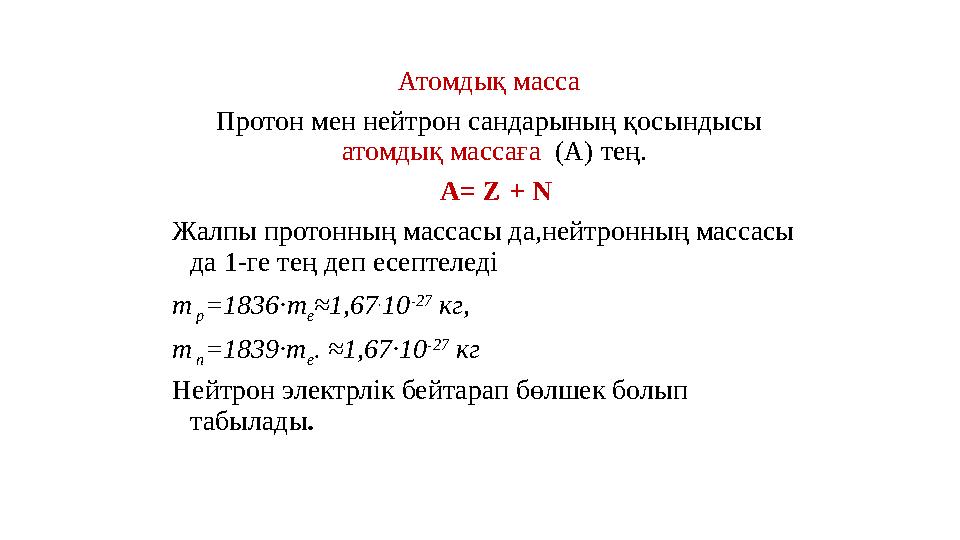 Атомдық масса Протон мен нейтрон сандарының қосындысы атомдық массаға (А) тең. А = Z + N Жалпы протонның массасы да,нейтр