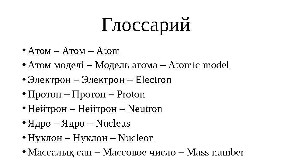 Глоссарий • Атом – Атом – Atom • Атом моделі – Модель атома – Atomic model • Электрон – Электрон – Еlectron • Протон – Протон –