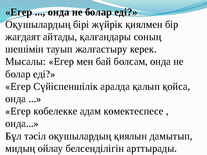 «Егер ..., онда не болар еді?» Оқушылардың бірі жүйрік қиялмен бір жағдаят айтады, қалғандары соның шешімін тауып жалғастыру к