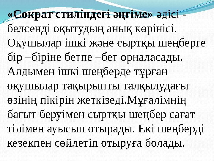 «Сократ стиліндегі әңгіме» әдісі - белсенді оқытудың анық көрінісі. Оқушылар ішкі және сыртқы шеңберге бір –біріне бетпе –бет