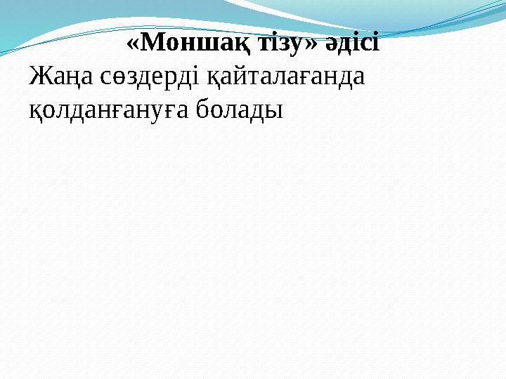 «Моншақ тізу» әдісі Жаңа сөздерді қайталағанда қолданғануға болады