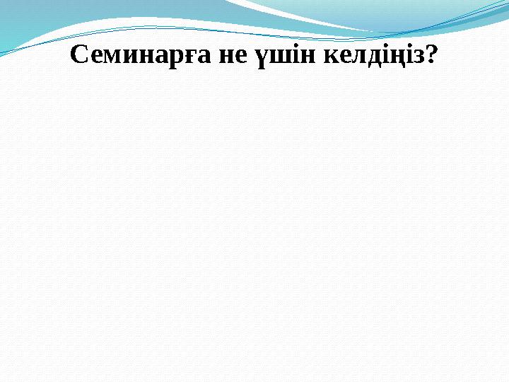 Семинарға не үшін келдіңіз?