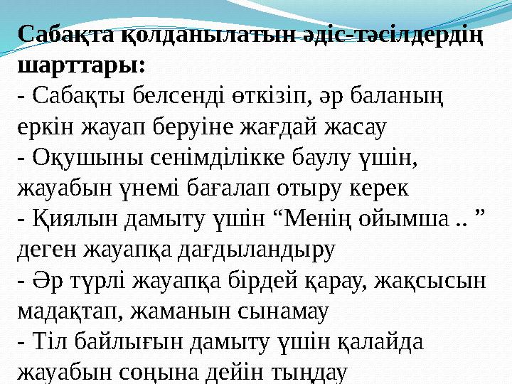 Сабақта қолданылатын әдіс-тәсілдердің шарттары: - Сабақты белсенді өткізіп, әр баланың еркін жауап беруіне жағдай жасау - Оқу