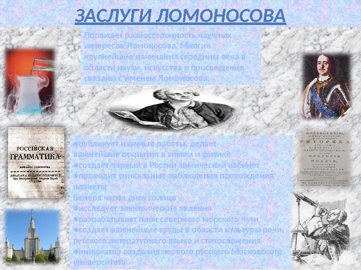 ЗАСЛУГИ ЛОМОНОСОВА ● публикует научные работы, делает важнейшие открытия в химии и физике ● создает первый в России химический