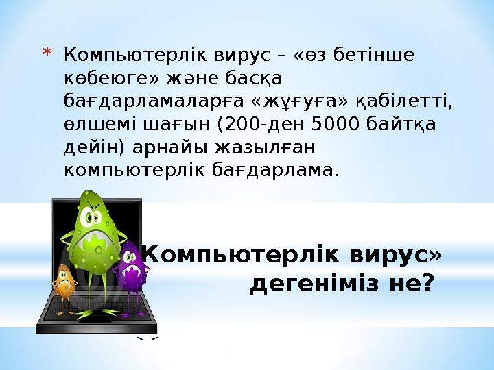 * «Компьютерлік вирус» дегеніміз не? * Компьютерлік вирус – «өз бетінше көбеюге» және басқа бағдарламаларға «жұғуға» қабілетт