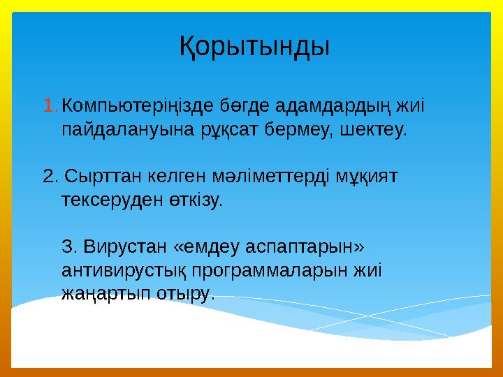 Қорытынды 1. Компь ю тер іңіз д е бөгде адамдардың жиі пайдалануын а рұқсат бермеу, шектеу. 2. Сырттан келген мәліметтерді мұ