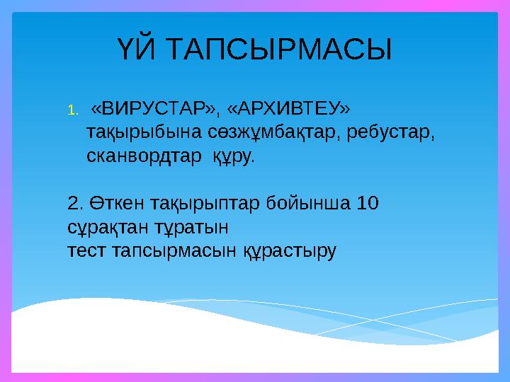 ҮЙ ТАПСЫРМАСЫ 1. «ВИРУСТАР», «АРХИВТЕУ» тақырыбына сөзжұмбақтар, ребустар, сканвордтар құру. 2. Өткен тақырыптар бойынша 10