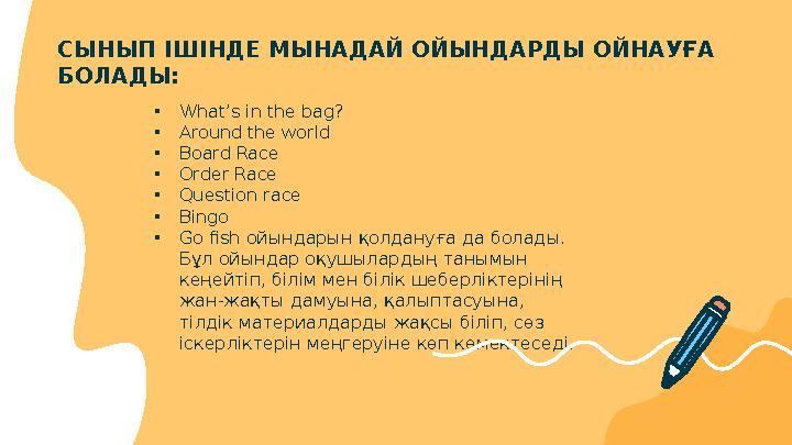 СЫНЫП ІШІНДЕ МЫНАДАЙ ОЙЫНДАРДЫ ОЙНАУҒА БОЛАДЫ: • What’s in the bag? • Around the world • Board Race • Order Race • Question rac
