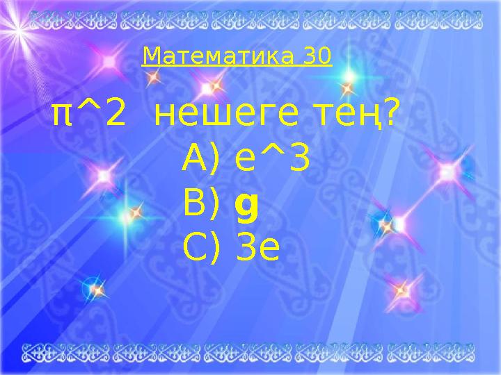 Математика 30 π ^2 нешеге тең? А) е^3 В) g С) 3e