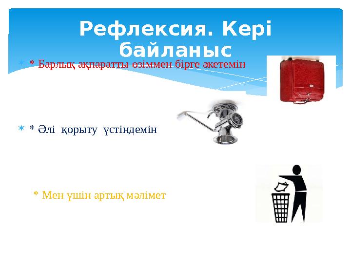  * Барлық ақпаратты өзіммен бірге әкетемін  * Әлі қорыту үстіндемін * Мен үшін артық мәлімет Рефлексия. Кері б