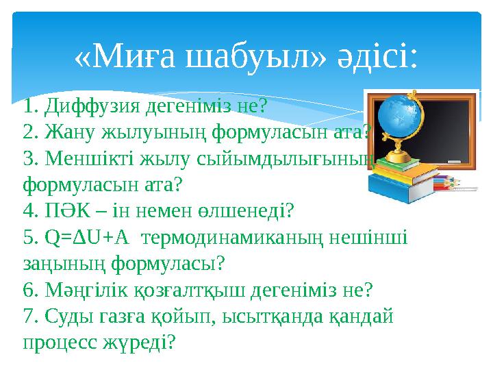 «Миға шабуыл» әдісі: 1. Диффузия дегеніміз не? 2. Жану жылуының формуласын ата? 3. Меншікті жылу сыйымдылығының формуласын ата?