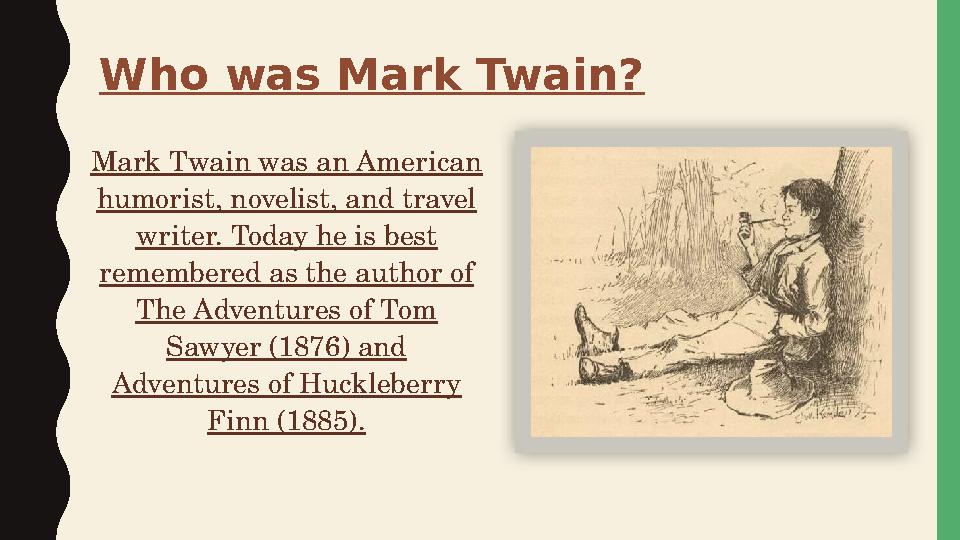 Mark Twain was an American humorist, novelist, and travel writer. Today he is best remembered as the author of The Adventure
