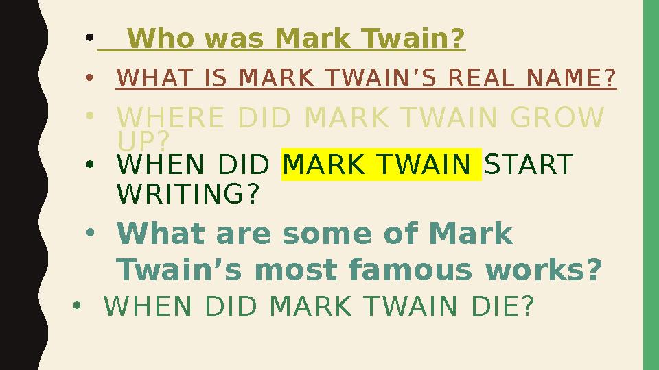 • Who was Mark Twain? • W H AT I S M A R K T WA I N ’ S R E A L N A M E ? • WHER E DID MARK TWAIN GR OW UP? • W
