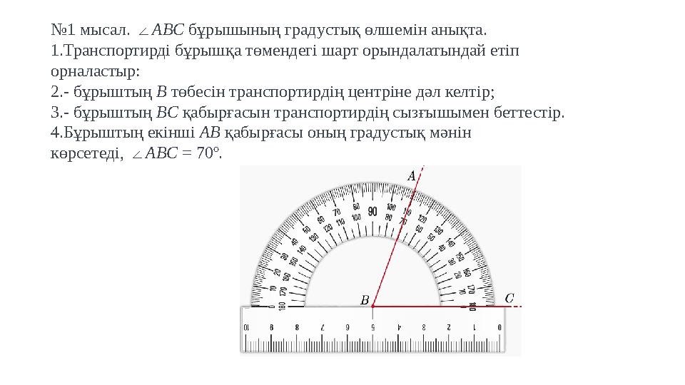 № 1 мысал. ∠ ABC бұрышының градустық өлшемін анықта. 1. Транспортирді бұрышқа төмендегі шарт орындалатындай етіп орналастыр: