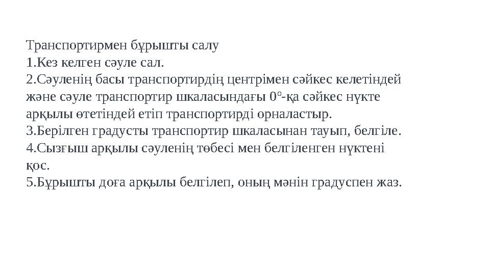 Транспортирмен бұрышты салу 1. Кез келген сәуле сал. 2. Сәуленің басы транспортирдің центрімен сәйкес келетіндей және сәуле тра