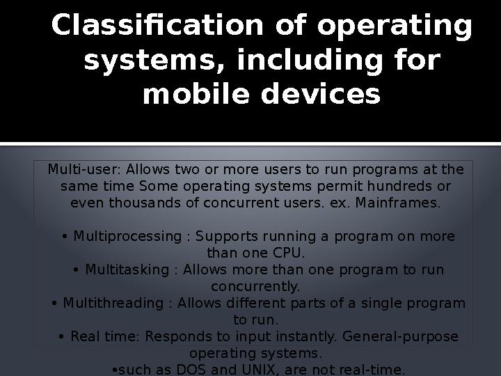 Classification of operating systems, including for mobile devices Multi-user: Allows two or more users to run programs at the