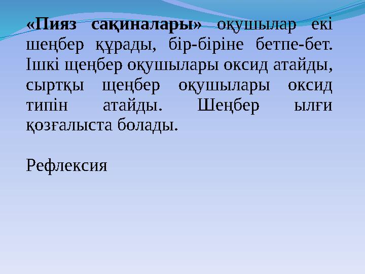 «Пияз сақиналары» оқушылар екі шеңбер құрады, бір-біріне бетпе-бет. Ішкі щеңбер оқушылары оксид атайды, сыртқы щеңбер