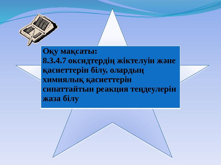 Оқу мақсаты: 8.3.4.7 оксидтердің жіктелуін және қасиеттерін білу, олардың химиялық қасиеттерін сипаттайтын реакция теңдеулері