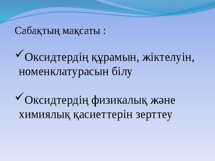 Сабақтың мақсаты :  Оксидтердің құрамын, жіктелуін, номенклатурасын білу  Оксидтердің физикалық және химиялық қасиеттерін зе