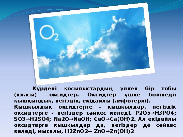 Күрделі қосылыстардың үлкен бір тобы (класы) - оксидтер. Оксидтер үшке бөлінеді: қышқылдық, негіздік, екідайлы (амфоте