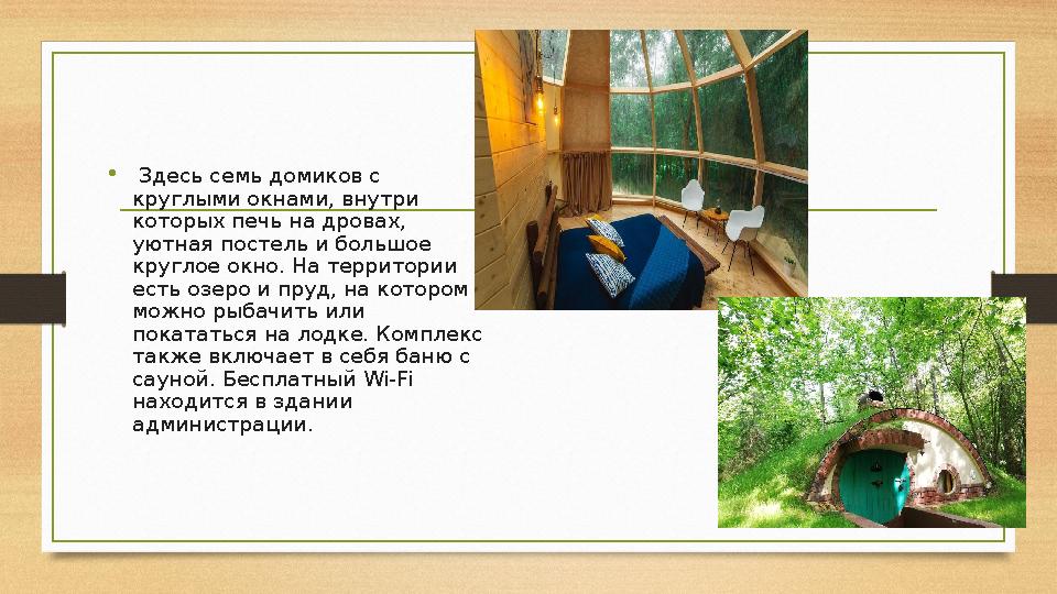 • Здесь семь домиков с круглыми окнами, внутри которых печь на дровах, уютная постель и большое круглое окно. На территори