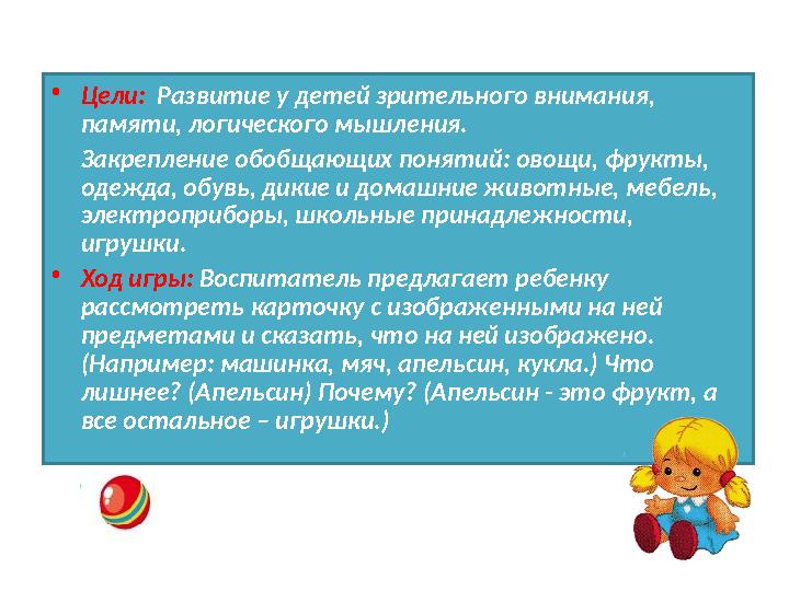 • Цели: Развитие у детей зрительного внимания, памяти, логического мышления. Закрепление обобщающих понятий: овощи, фру