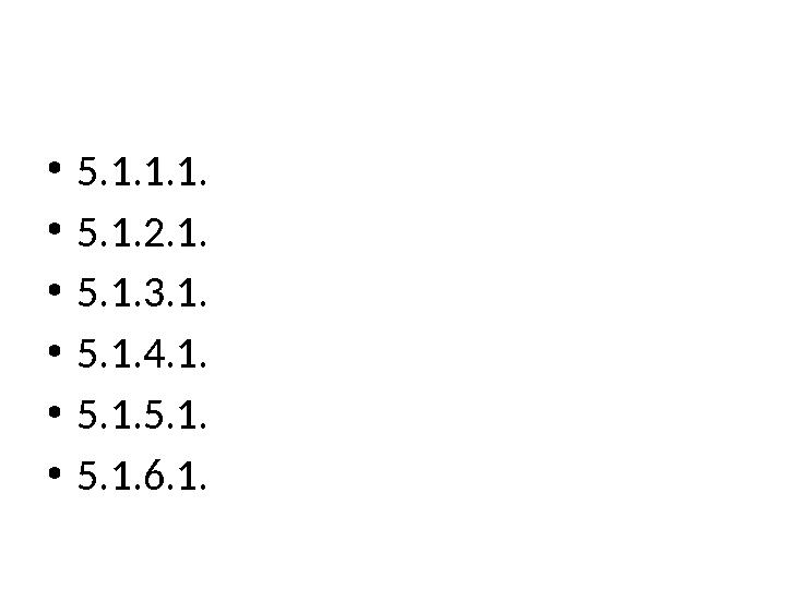 • 5.1.1.1. • 5.1.2.1. • 5.1.3.1. • 5.1.4.1. • 5.1.5.1. • 5.1.6.1.