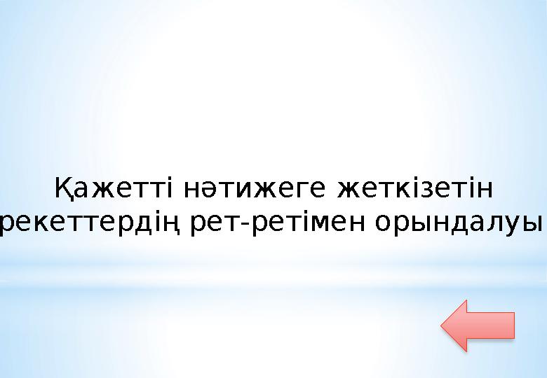 Қажетті нәтижеге жеткізетін әрекеттердің рет - ретімен орындалуы ?