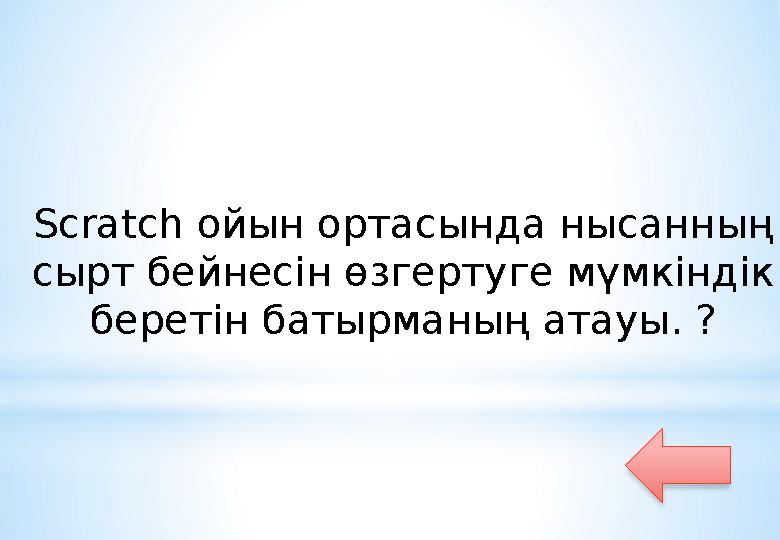 Scratch ойын ортасында нысанның сырт бейнесін өзгертуге мүмкіндік беретін батырманың атауы. ?