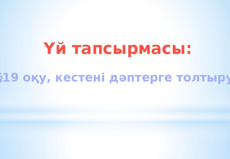 Үй тапсырмасы: § 19 оқу, кестені дәптерге толтыру