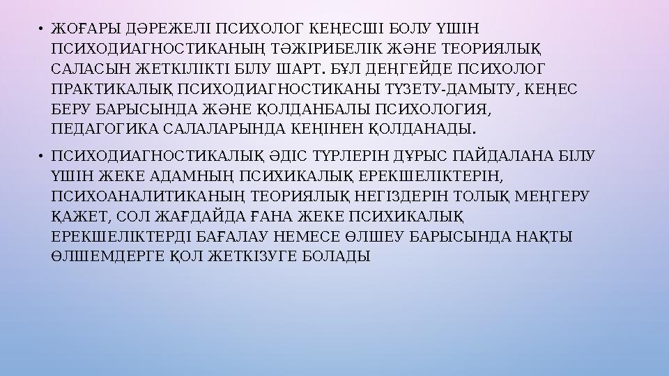 • ЖОҒАРЫ Д Ə РЕЖЕЛІ ПСИХОЛОГ КЕҢЕСШІ БОЛУ ҮШІН ПСИХОДИАГНОСТИКАНЫҢ Т Ə ЖІРИБЕЛІК Ж Ə НЕ ТЕОРИЯЛЫҚ САЛАСЫН ЖЕТКІЛІКТІ БІЛУ ШАРТ